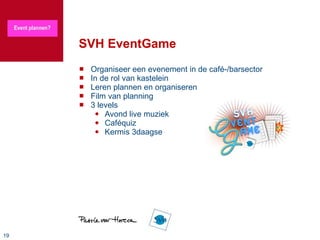 SVH EventGame Organiseer een evenement in de café-/barsector In de rol van kastelein Leren plannen en organiseren Film van planning 3 levels Avond live muziek Caféquiz Kermis 3daagse 