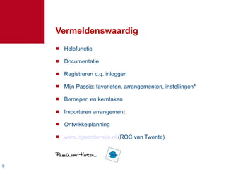 Vermeldenswaardig Helpfunctie Documentatie Registreren c.q. inloggen Mijn Passie: favorieten, arrangementen, instellingen* Beroepen en kerntaken Importeren arrangement Ontwikkelplanning www.cgoonderwijs.nl  (ROC van Twente) 