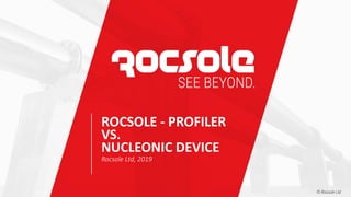 ROCSOLE - PROFILER
VS.
NUCLEONIC DEVICE
Rocsole Ltd, 2019
 