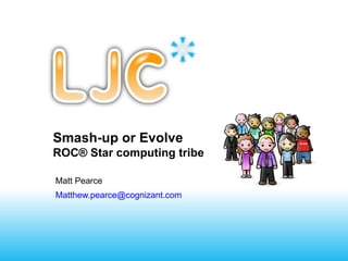 Smash-up or Evolve
ROC® Star computing tribe

Matt Pearce
Matthew.pearce@cognizant.com
 