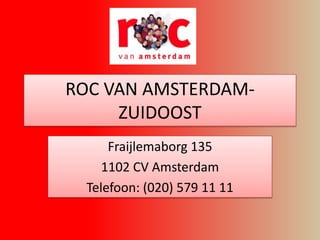 ROC VAN AMSTERDAM-
     ZUIDOOST
      Fraijlemaborg 135
     1102 CV Amsterdam
  Telefoon: (020) 579 11 11
 