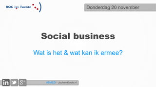 Social business 
Wat is het & wat kan ik ermee? 
#SMSZI - JochemKoole.nl 
Donderdag 20 november 
 