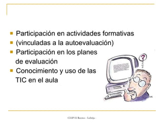 Participación en actividades formativas (vinculadas a la autoevaluación) Participación en los planes  de evaluación Conocimiento y uso de las TIC en el aula 