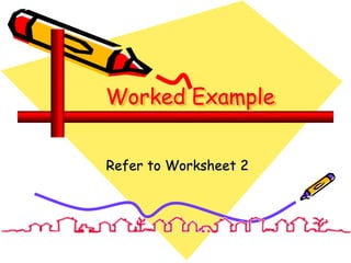 Worked Example
Refer to Worksheet 2
 