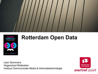 Rotterdam Open Data
Léon Gommans
Hogeschool Rotterdam
Instituut Communicatie Media & Informatietechnologie
 