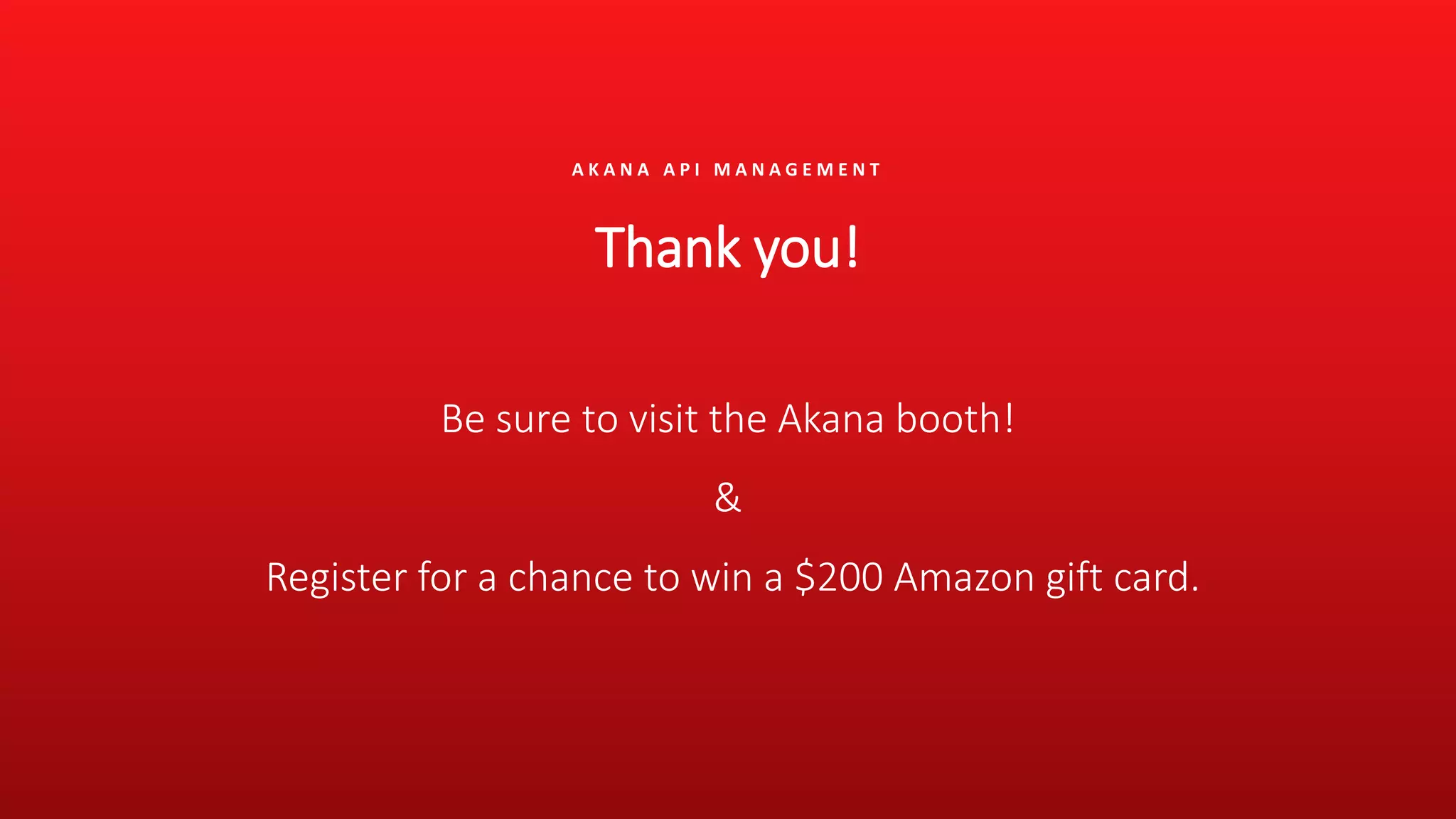 A K A N A A P I M A N A G E M E N T
Thank you!
Be sure to visit the Akana booth!
&
Register for a chance to win a $200 Amazon gift card.
 