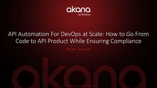 Akana by Perforce © 2021 Perforce Software, Inc.
API Automation For DevOps at Scale: How to Go From
Code to API Product While Ensuring Compliance
ROD COPE – JULY 29, 2021
 