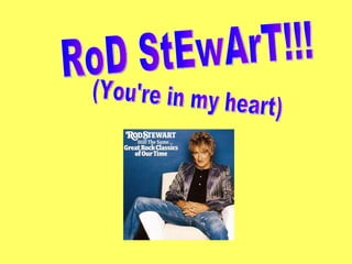 (You're in my heart) RoD StEwArT!!! 