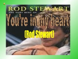 ( You’re in my heart (Rod Stewart) 
