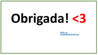Obrigada! <3
@tais_so
contato@taisoliveira.me
 