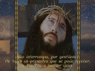 Não  interrompa,  por  gentileza ! De  todos  os  presentes  que  se  pode  receber, a  Prece,  é  o  melhor  deles. 