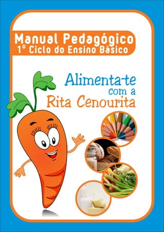 Manual Pedagógico
1º Ciclo do Ensino Básico
Alimenta-te
Rita Cenourita
com a
 