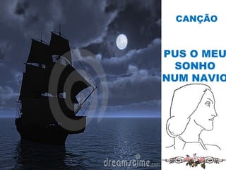 PUS O MEU
SONHO
NUM NAVIO
CANÇÃO
 