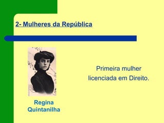 2- Mulheres da República
Regina
Quintanilha
Primeira mulher
licenciada em Direito.
 