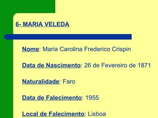 6- MARIA VELEDA
Nome: Maria Carolina Frederico Crispin
Data de Nascimento: 26 de Fevereiro de 1871
Naturalidade: Faro
Data de Falecimento: 1955
Local de Falecimento: Lisboa
 