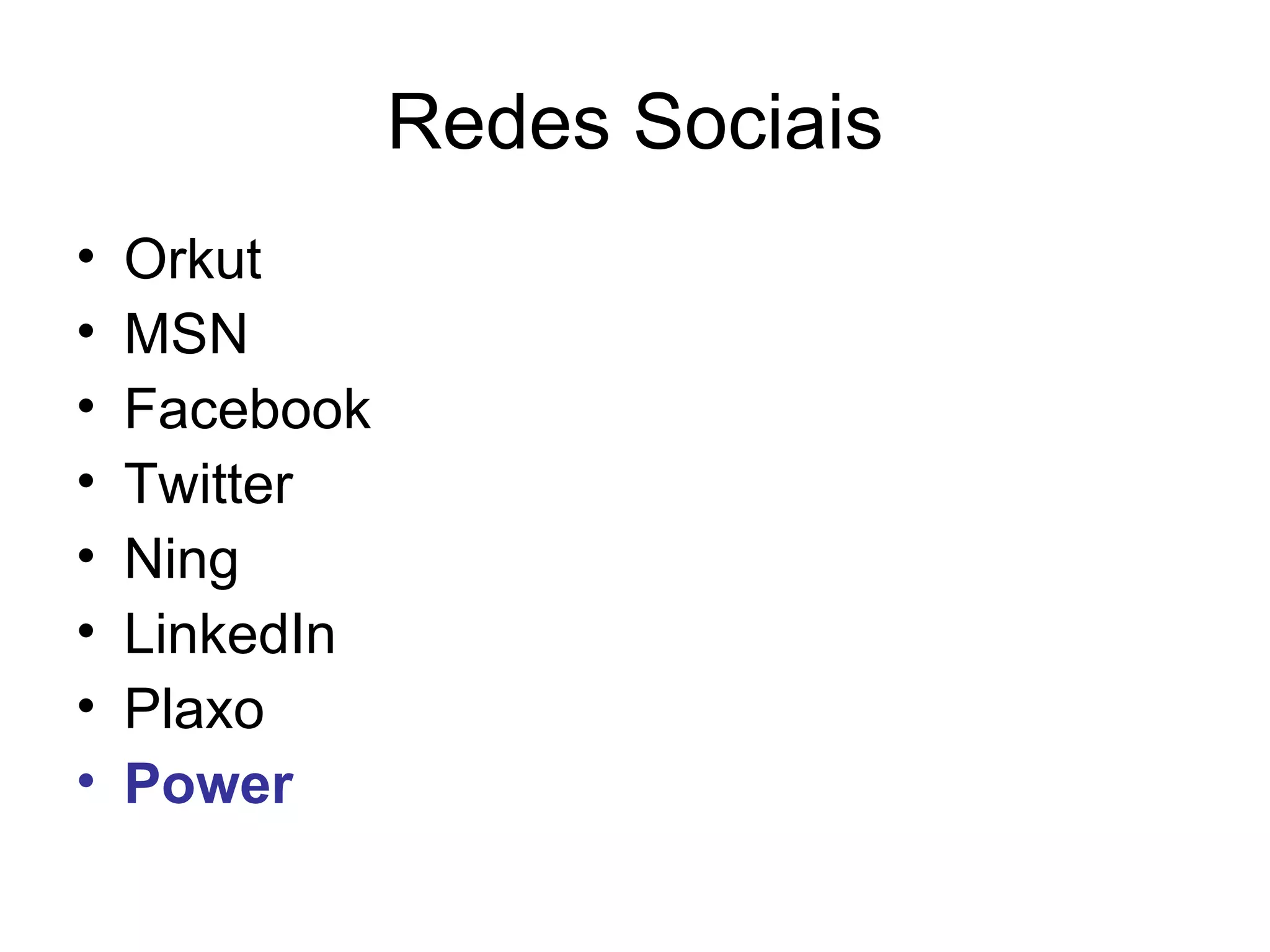 Redes Sociais
•   Orkut
•   MSN
•   Facebook
•   Twitter
•   Ning
•   LinkedIn
•   Plaxo
•   Power
 