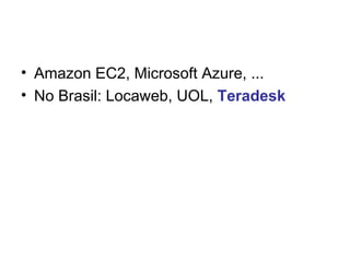 • Amazon EC2, Microsoft Azure, ...
• No Brasil: Locaweb, UOL, Teradesk
 