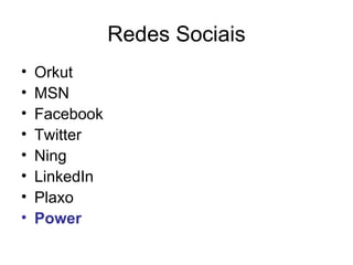 Redes Sociais
•   Orkut
•   MSN
•   Facebook
•   Twitter
•   Ning
•   LinkedIn
•   Plaxo
•   Power
 