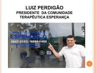 LUIZ PERDIGÃO
PRESIDENTE DA COMUNIDADE
TERAPÊUTICA ESPERANÇA
10
 
