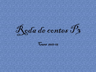 Roda de contes P3
     Curs 2011-12
 
