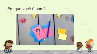 Em que você é bom?