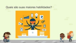 Quais são suas maiores habilidades?