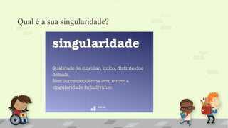 Qual é a sua singularidade?