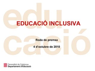 EDUCACIÓ INCLUSIVA Roda de premsa 4 d’octubre de 2010 