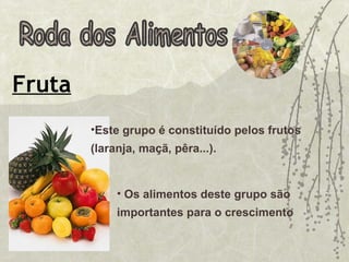 Roda dos Alimentos Fruta Os alimentos deste grupo são importantes para o crescimento Este grupo é constituído pelos frutos (laranja, maçã, pêra...).  