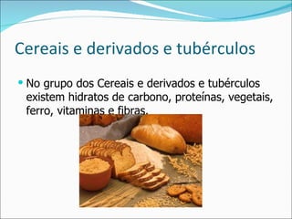 Cereais e derivados e tubérculos No grupo dos Cereais e derivados e tubérculos existem hidratos de carbono, proteínas, vegetais, ferro, vitaminas e fibras. 