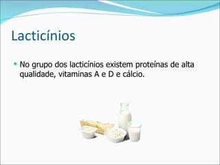 Lacticínios No grupo dos lacticínios existem proteínas de alta qualidade, vitaminas A e D e cálcio. 