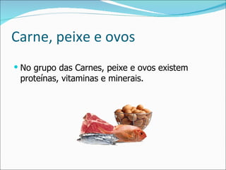 Carne, peixe e ovos No grupo das Carnes, peixe e ovos existem proteínas, vitaminas e minerais. 