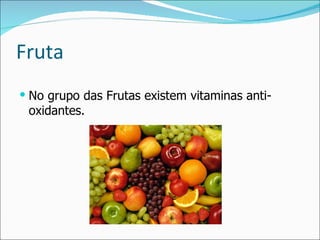 Fruta No grupo das Frutas existem vitaminas anti-oxidantes. 