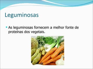 Leguminosas As leguminosas fornecem a melhor fonte de proteínas dos vegetais. 