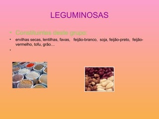 LEGUMINOSAS Constituintes deste grupo:  ervilhas secas, lentilhas, favas,  feijão-branco,  soja, feijão-preto,  feijão-vermelho, tofu, grão…     