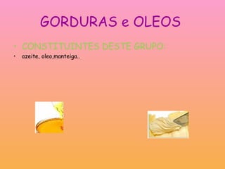 GORDURAS e OLEOS  CONSTITUINTES DESTE GRUPO:  azeite, oleo,manteiga.. 