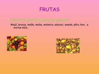 FRUTAS CONTITUINTES DESTE GRUPO:  Maçã, laranja, melão, meloa, melancia, abacaxi, ananás, pêra, kiwi , e muitas mais… 