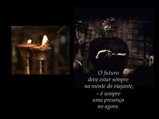 O futuro
deve estar sempre
na mente do viajante,
– é sempre
uma presença
no agora.

 