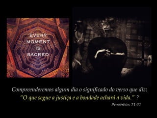 Compreenderemos algum dia o significado do verso que diz:
“O que segue a justiça e a bondade achará a vida.” ?
Provérbios 21:21

 