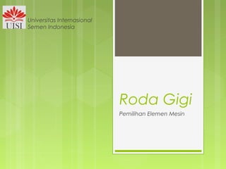 Roda Gigi
Pemilihan Elemen Mesin
Universitas Internasional
Semen Indonesia
 