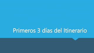 Primeros 3 días del Itinerario
 