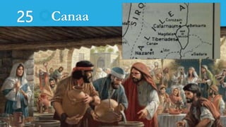 25 Canaa
Vida Pública
Jn 2, 1-12 : Las bodas de Caná de Galilea.
Jn 4, 46 : Curación de un hijo de un funcionario real.
 