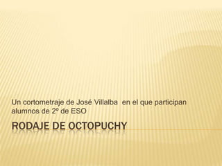 Rodaje de Octopuchy Un cortometraje de José Villalba  en el que participan alumnos de 2º de ESO 