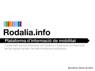 Plataforma d’informació de mobilitat
L’estat dels serveis ferroviaris de Catalunya mitjançant la informació
de les xarxes socials i les administracions públiques




                                                       Barcelona,	
  febrer	
  de	
  2011
 