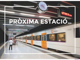 39
PRÒXIMA ESTACIÓ…
 