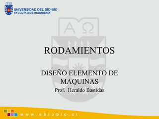 RODAMIENTOS DISEÑO ELEMENTO DE MAQUINAS Prof.  Heraldo Bastidas 