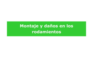 Montaje y daños en los
rodamientos
 