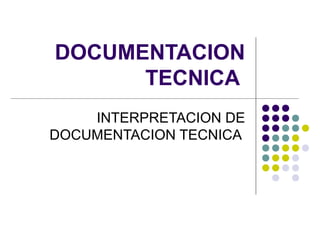 DOCUMENTACION
TECNICA
INTERPRETACION DE
DOCUMENTACION TECNICA
 
