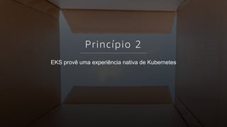 © 2018, Amazon Web Services, Inc. or its affiliates. All rights reserved.
Princípio 2
EKS provê uma experiência nativa de Kubernetes
 
