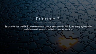 © 2018, Amazon Web Services, Inc. or its affiliates. All rights reserved.
Princípio 3
Se os clientes de EKS quiserem usar outros serviços da AWS, as integrações são
perfeitas e eliminam o trabalho desnecessário
 